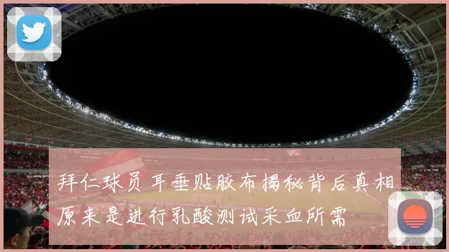 拜仁球员耳垂贴胶布揭秘背后真相原来是进行乳酸测试采血所需