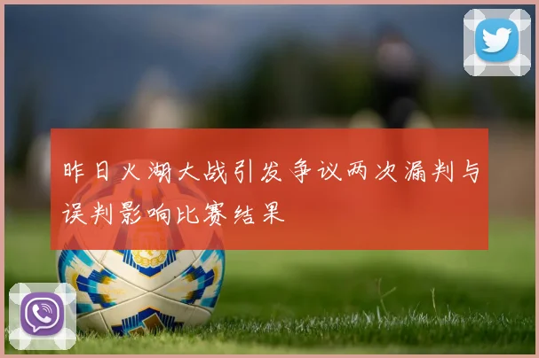 昨日火湖大战引发争议两次漏判与误判影响比赛结果
