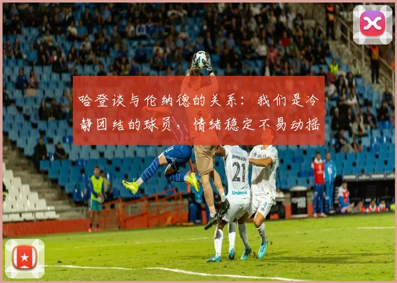 哈登谈与伦纳德的关系：我们是冷静团结的球员，情绪稳定不易动摇