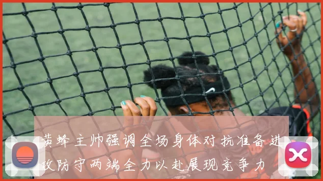 黄蜂主帅强调全场身体对抗准备进攻防守两端全力以赴展现竞争力