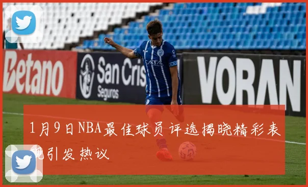 1月9日NBA最佳球员评选揭晓精彩表现引发热议