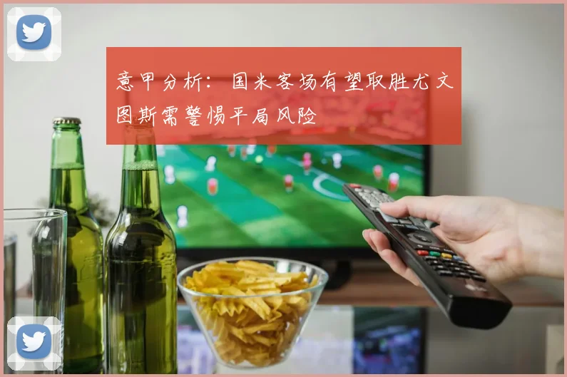 意甲分析：国米客场有望取胜尤文图斯需警惕平局风险