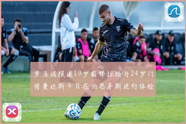 罗马诺报道19岁前锋拉扬与24岁门将曼达斯今日在伯恩茅斯进行体检