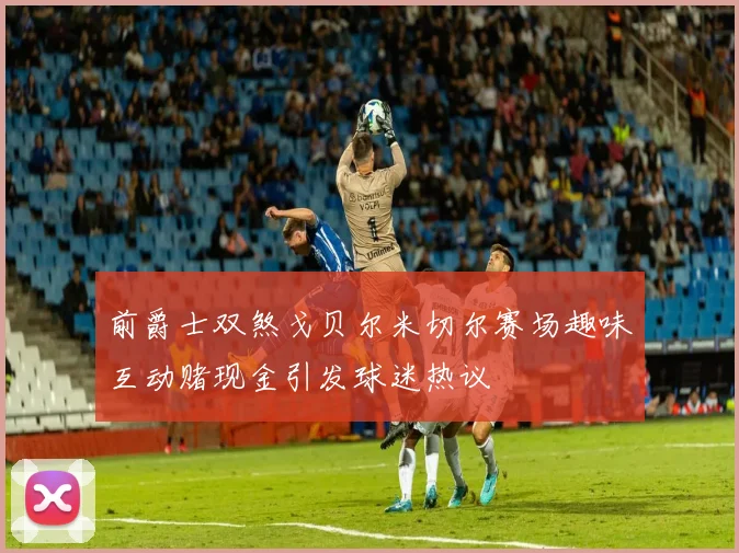 前爵士双煞戈贝尔米切尔赛场趣味互动赌现金引发球迷热议